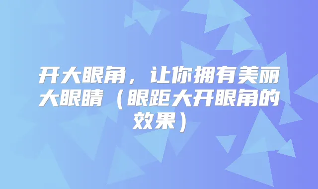 开大眼角，让你拥有美丽大眼睛（眼距大开眼角的效果）