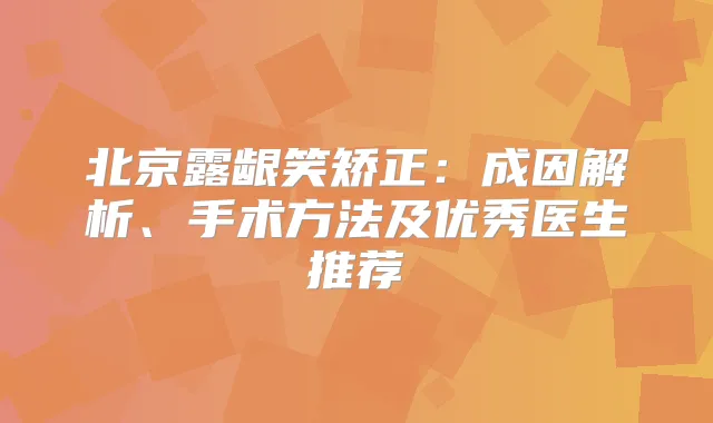 北京露龈笑矫正：成因解析、手术方法及优秀医生推荐