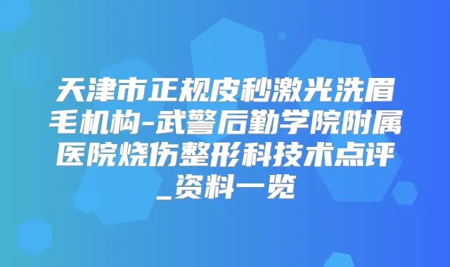 天津市正规皮秒激光洗眉毛机构-武警后勤学院附属医院烧伤整形科技术点评_资料一览