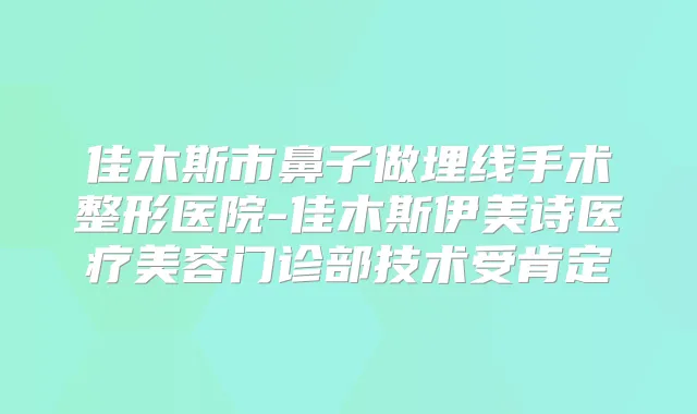 佳木斯市鼻子做埋线手术整形医院-佳木斯伊美诗医疗美容门诊部技术受肯定