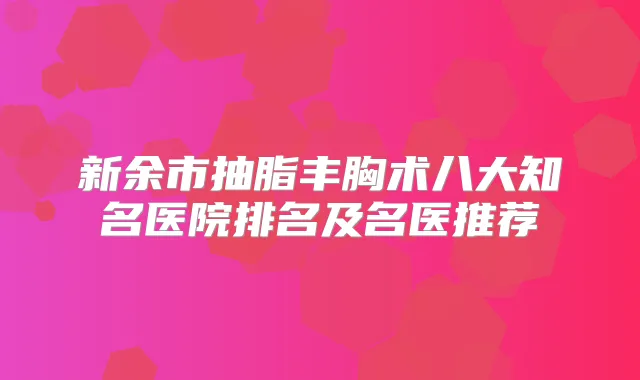 新余市抽脂丰胸术八大知名医院排名及名医推荐
