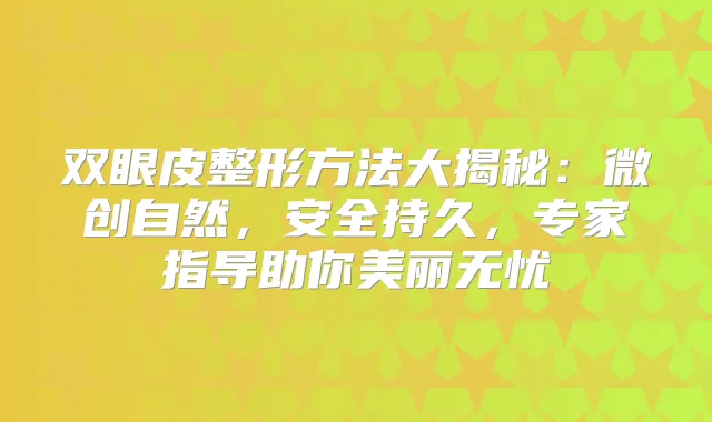 双眼皮整形方法大揭秘:微创自然,安全持久,专家指导助你美丽无忧