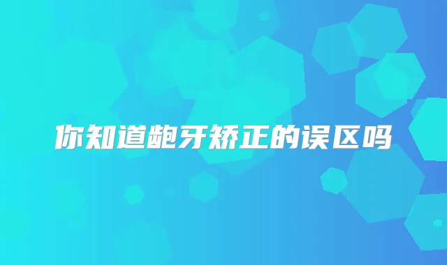 title="你知道龅牙矫正的误区吗"