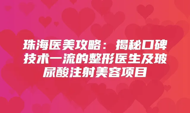 珠海医美攻略：揭秘口碑技术的整形医生及玻尿酸注射美容项目