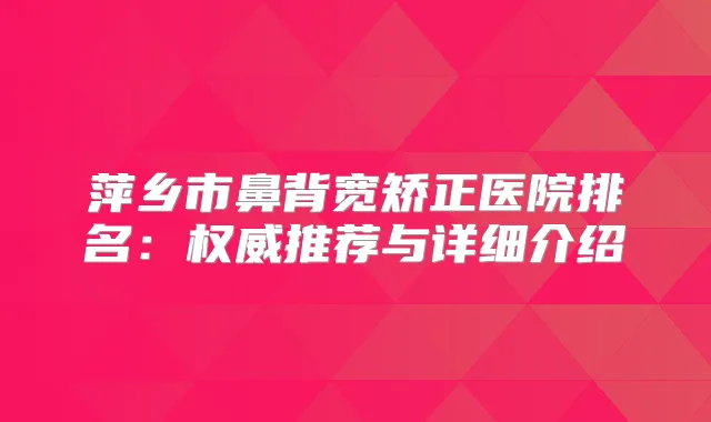 萍乡市鼻背宽矫正医院排名：推荐与详细介绍