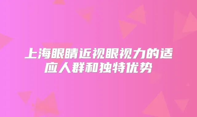 上海眼睛近视眼视力的适应人群和独特优势