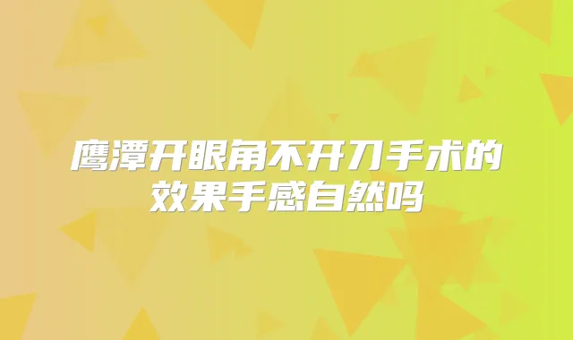 鹰潭开眼角不开刀手术的效果手感自然吗