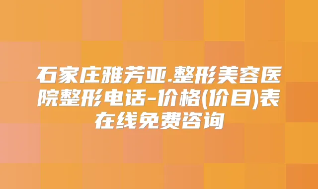 石家庄雅芳亚.整形美容医院整形电话-价格(价目)表在线免费咨询