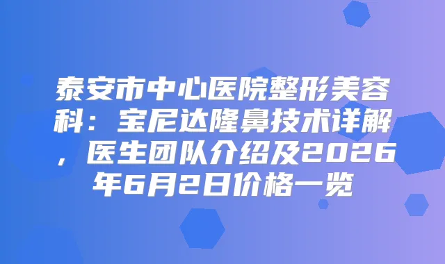 泰安市中心医院整形美容科:宝尼达隆鼻技术详解,医生团队介绍及2026年6月2日价格一览