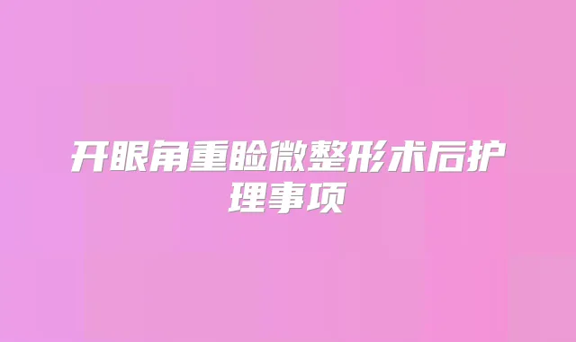 开眼角重睑微整形术后护理事项