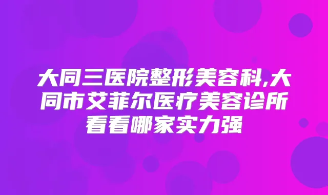 大同三医院整形美容科,大同市艾菲尔医疗美容诊所看看哪家实力强