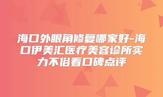 海口外眼角修复哪家好-海口伊美汇医疗美容诊所实力不俗看口碑点评