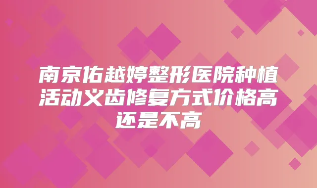 南京佑越婷整形医院种植活动义齿修复方式价格高还是不高
