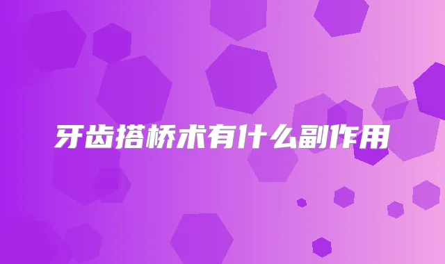 牙齿搭桥术有什么副作用
