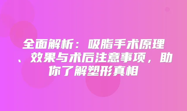 全面解析：吸脂手术原理、效果与术后注意事项，助你了解塑形真相