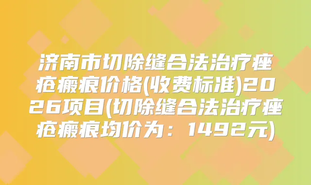 济南市切除缝合法痤疮瘢痕价格(收费标准)2026项目(切除缝合法痤疮瘢痕均价为:1492元)