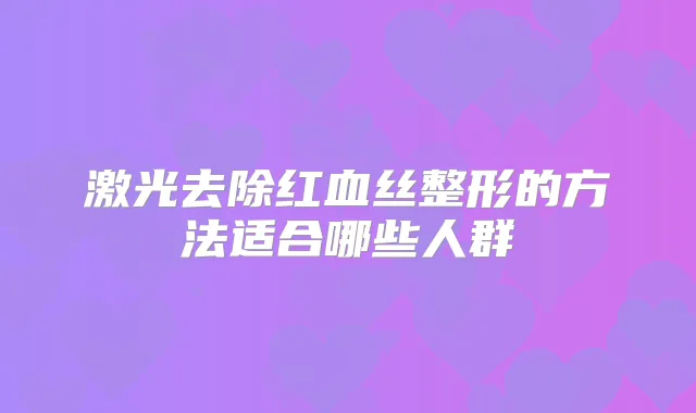 激光去除红血丝整形的方法适合哪些人群