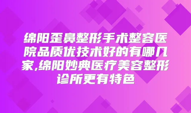 绵阳歪鼻整形手术整容医院品质优技术好的有哪几家,绵阳妙典医疗美容整形诊所更有特色