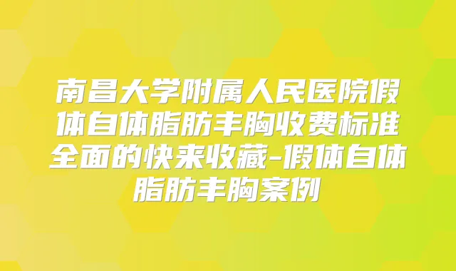南昌大学附属人民医院假体自体脂肪丰胸收费标准全面的快来收藏-假体自体脂肪丰胸案例