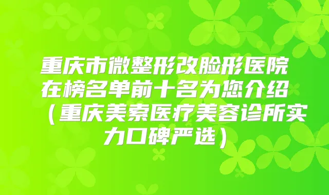重庆市微整形改脸形医院在榜名单前十名为您介绍（重庆美索医疗美容诊所实力口碑严选）