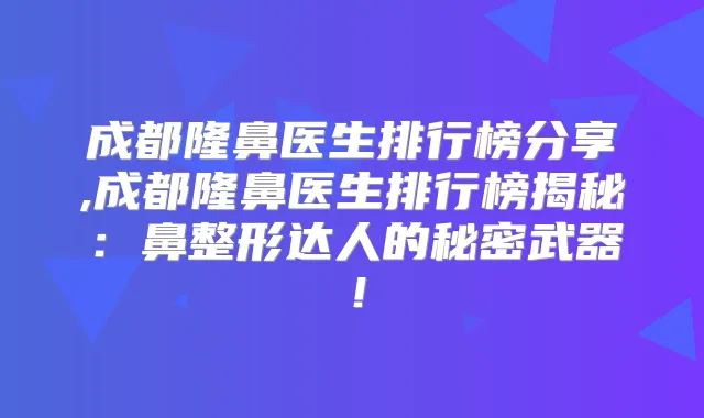 成都隆鼻医生排行榜分享,成都隆鼻医生排行榜揭秘：鼻整形达人的秘密武器！