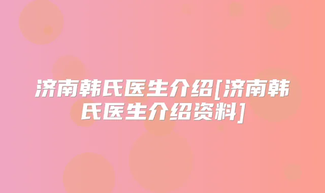 济南韩氏医生介绍[济南韩氏医生介绍资料]