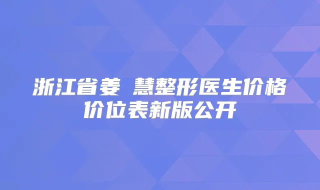浙江省姜旻慧整形医生价格价位表新版公开