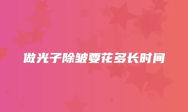 做光子除皱要花多长时间