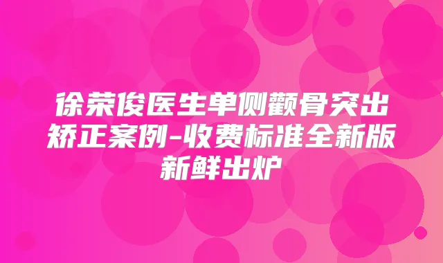 徐荣俊医生单侧颧骨突出矫正案例-收费标准全新版新鲜出炉