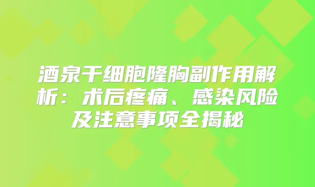 酒泉干细胞隆胸副作用解析：术后疼痛、感染风险及注意事项全揭秘