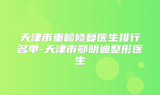 天津市重睑修复医生排行名单-天津市鄂明迪整形医生