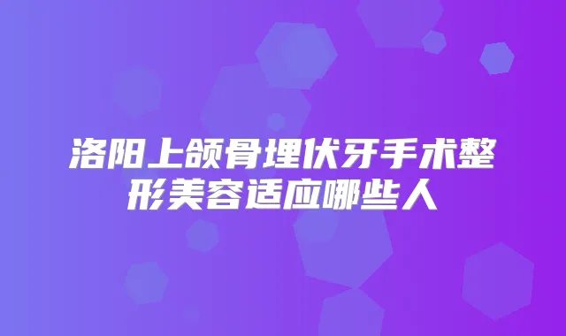洛阳上颌骨埋伏牙手术整形美容适应哪些人