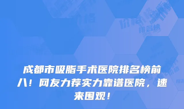 成都市吸脂手术医院排名榜前八！网友力荐实力靠谱医院，速来围观！