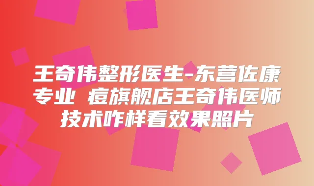 王奇伟整形医生-东营佐康专业袪痘旗舰店王奇伟医师技术咋样看效果照片
