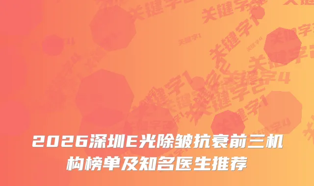 2026深圳E光除皱抗衰前三机构榜单及知名医生推荐