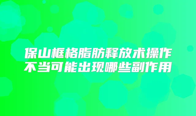 保山框格脂肪释放术操作不当可能出现哪些副作用