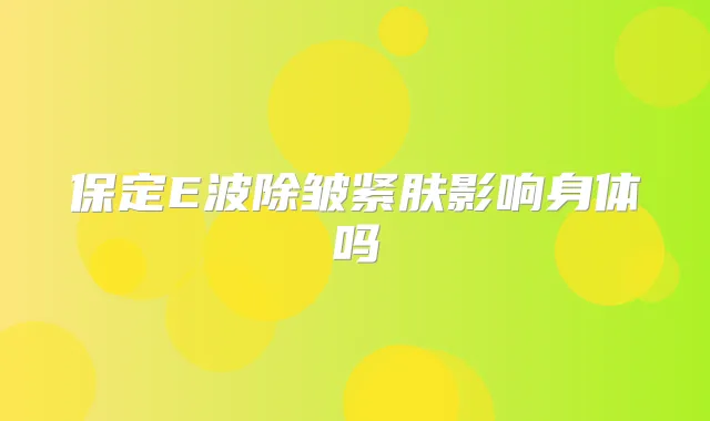 保定E波除皱紧肤影响身体吗