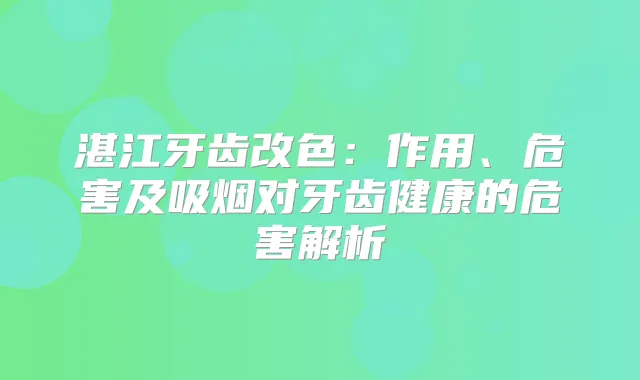 湛江牙齿改色:作用、危害及吸烟对牙齿健康的危害解析