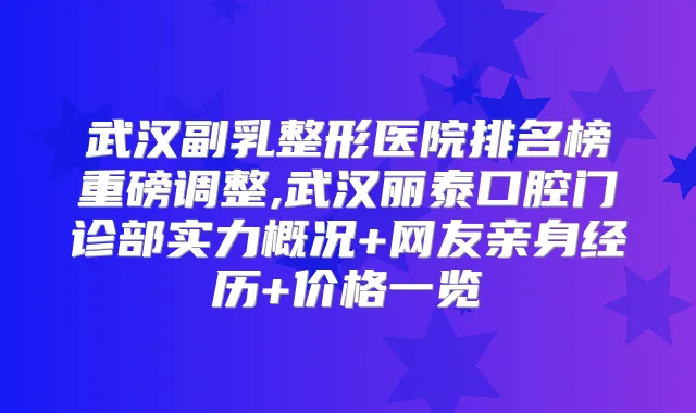 武汉副乳整形医院排名榜重磅调整,武汉丽泰口腔门诊部实力概况+网友亲身经历+价格一览