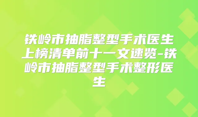 铁岭市抽脂整型手术医生上榜清单前十一文速览-铁岭市抽脂整型手术整形医生