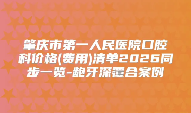 肇庆市第一人民医院口腔科价格(费用)清单2026同步一览-龅牙深覆合案例