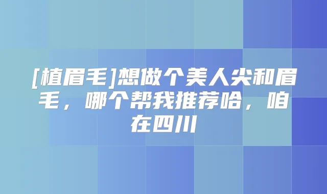 [植眉毛]想做个美人尖和眉毛，哪个帮我推荐哈，咱在四川