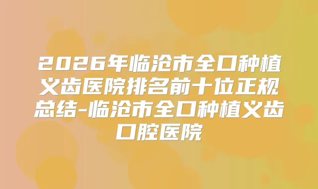 2026年临沧市全口种植义齿医院排名前十位正规总结-临沧市全口种植义齿口腔医院