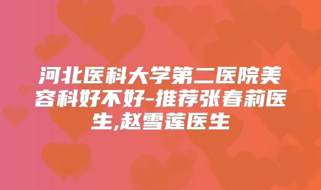 河北医科大学第二医院美容科好不好-推荐张春莉医生,赵雪莲医生