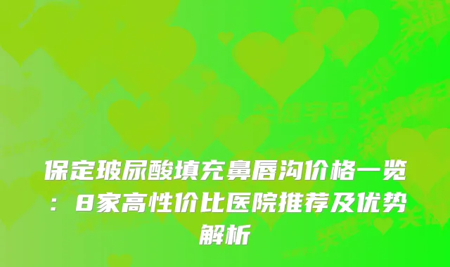 保定玻尿酸填充鼻唇沟价格一览：8家高性价比医院推荐及优势解析