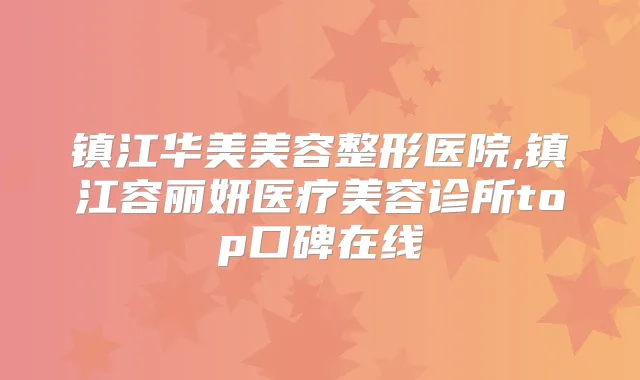 镇江华美美容整形医院,镇江容丽妍医疗美容诊所top口碑在线