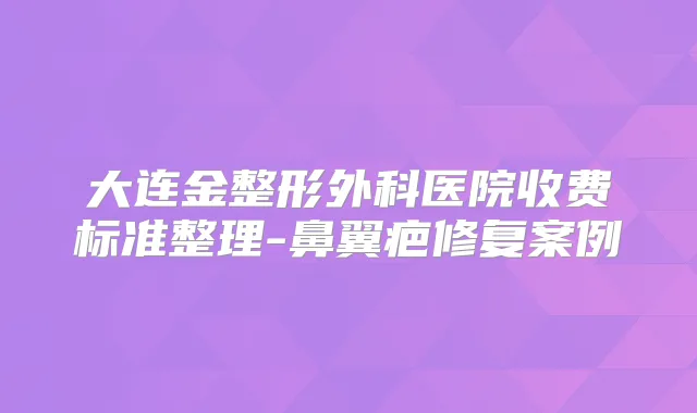 大连金整形外科医院收费标准整理-鼻翼疤修复案例