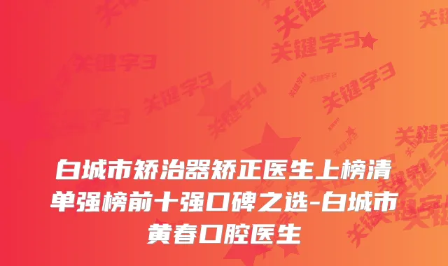 白城市矫治器矫正医生上榜清单强榜前十强口碑之选-白城市黄春口腔医生