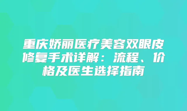 重庆娇丽医疗美容双眼皮修复手术详解:流程、价格及医生选择指南