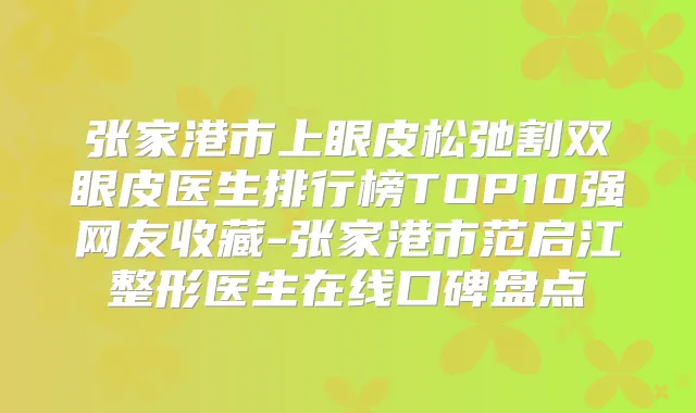 张家港市上眼皮松弛割双眼皮医生排行榜TOP10强网友收藏-张家港市范启江整形医生在线口碑盘点